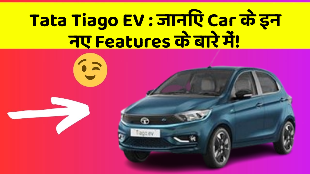 Tata Tiago EV: जानिए Car के इन नए Features के बारे में!