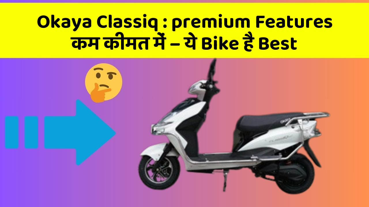 Okaya Classiq: premium Features कम कीमत में – ये Bike है Best