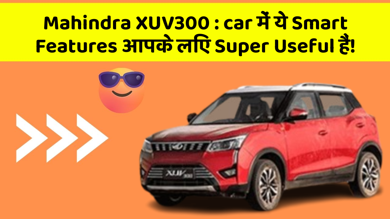 Mahindra XUV300: car में ये Smart Features आपके लिए Super Useful हैं!