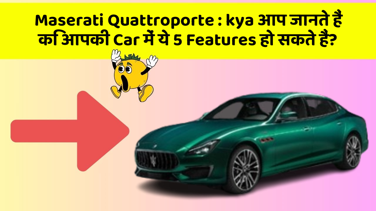 Maserati Quattroporte: kya आप जानते हैं कि आपकी Car में ये 5 Features हो सकते हैं?
