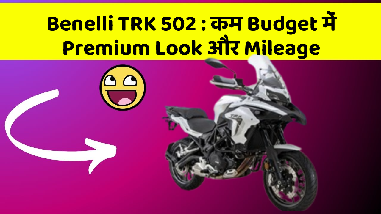 Benelli TRK 502: कम Budget में Premium Look और Mileage