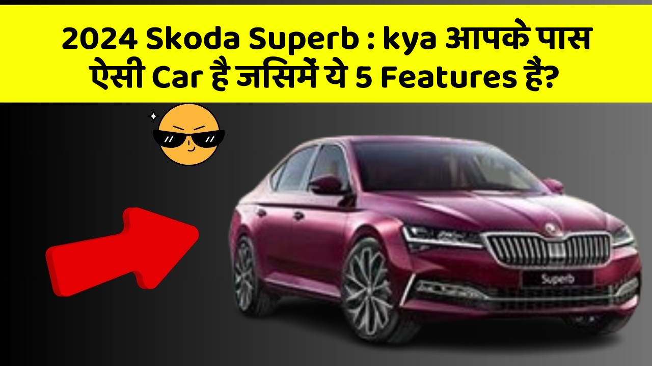 2024 Skoda Superb:kya आपके पास ऐसी Car है जिसमें ये 5 Features हैं?